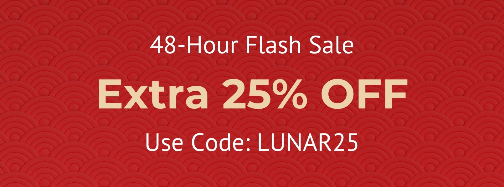 48 Hour Flash Sale Extra 25% OFF Everything Use Code LUNAR25