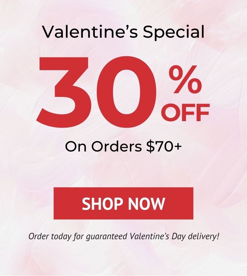 Valentine's Special 30% OFF on Orders $70+ SHOP NOW Order today for guaranteed Valentine's Day delivery